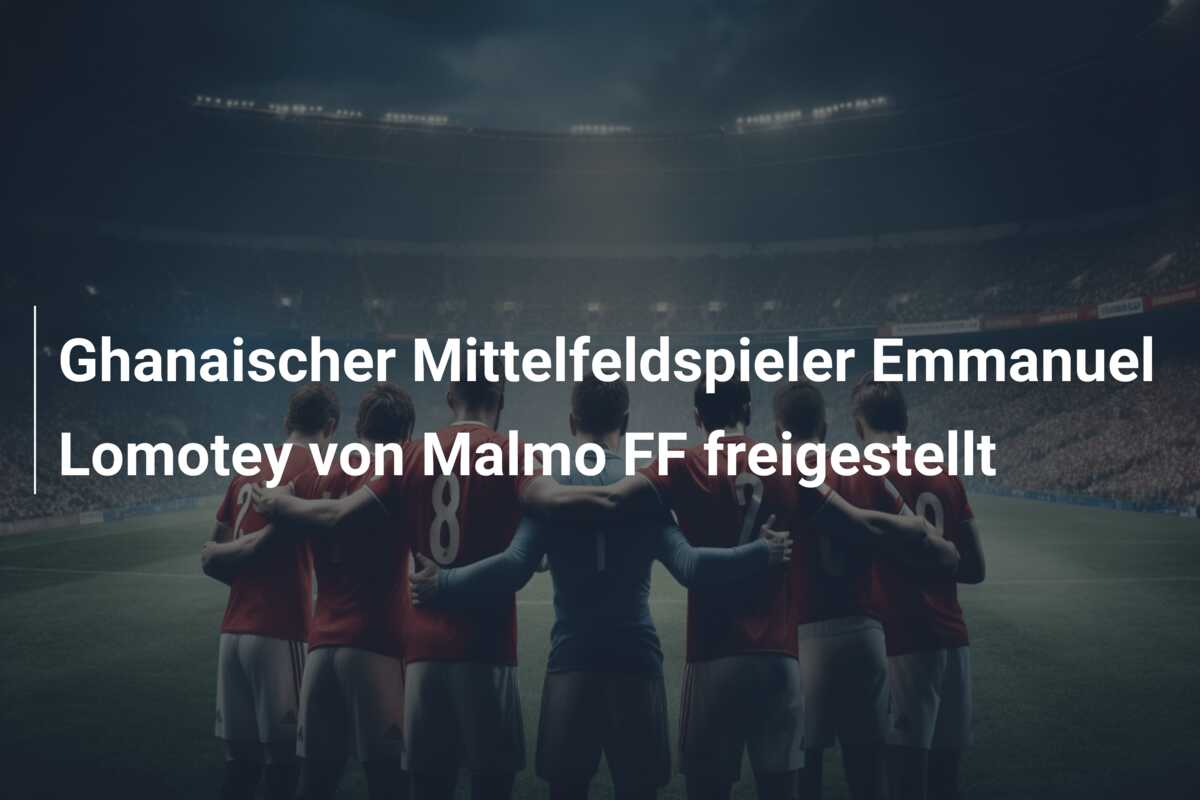 Ghanaischer Mittelfeldspieler Emmanuel Lomotey von Malmo FF freigestellt