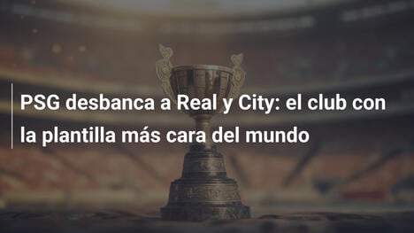 PSG desbanca a Real y City: el club con la plantilla más cara del mundo