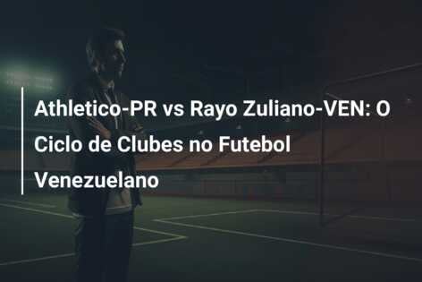 Athletico-PR vs Rayo Zuliano-VEN: O Ciclo de Clubes no Futebol Venezuelano