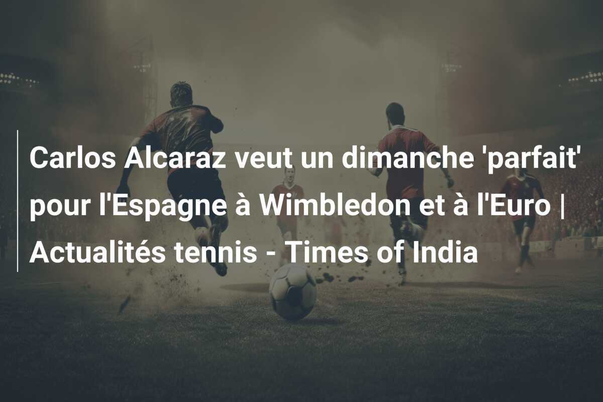 Carlos Alcaraz veut un dimanche ‘parfait’ pour l’Espagne à Wimbledon et à l’Euro | Actualités tennis – Times of India