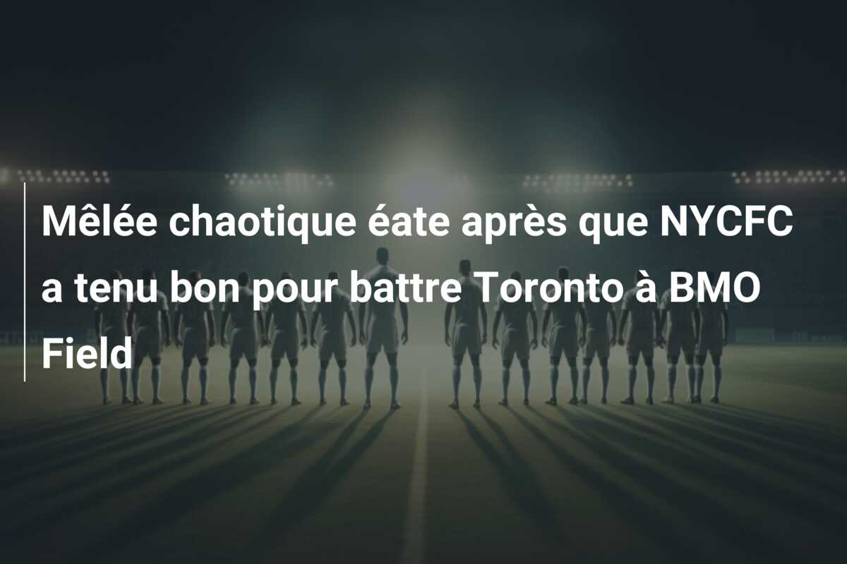 Mêlée chaotique éate après que NYCFC a tenu bon pour battre Toronto à BMO Field