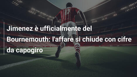 Jimenez è ufficialmente del Bournemouth: l'affare si chiude con cifre da capogiro