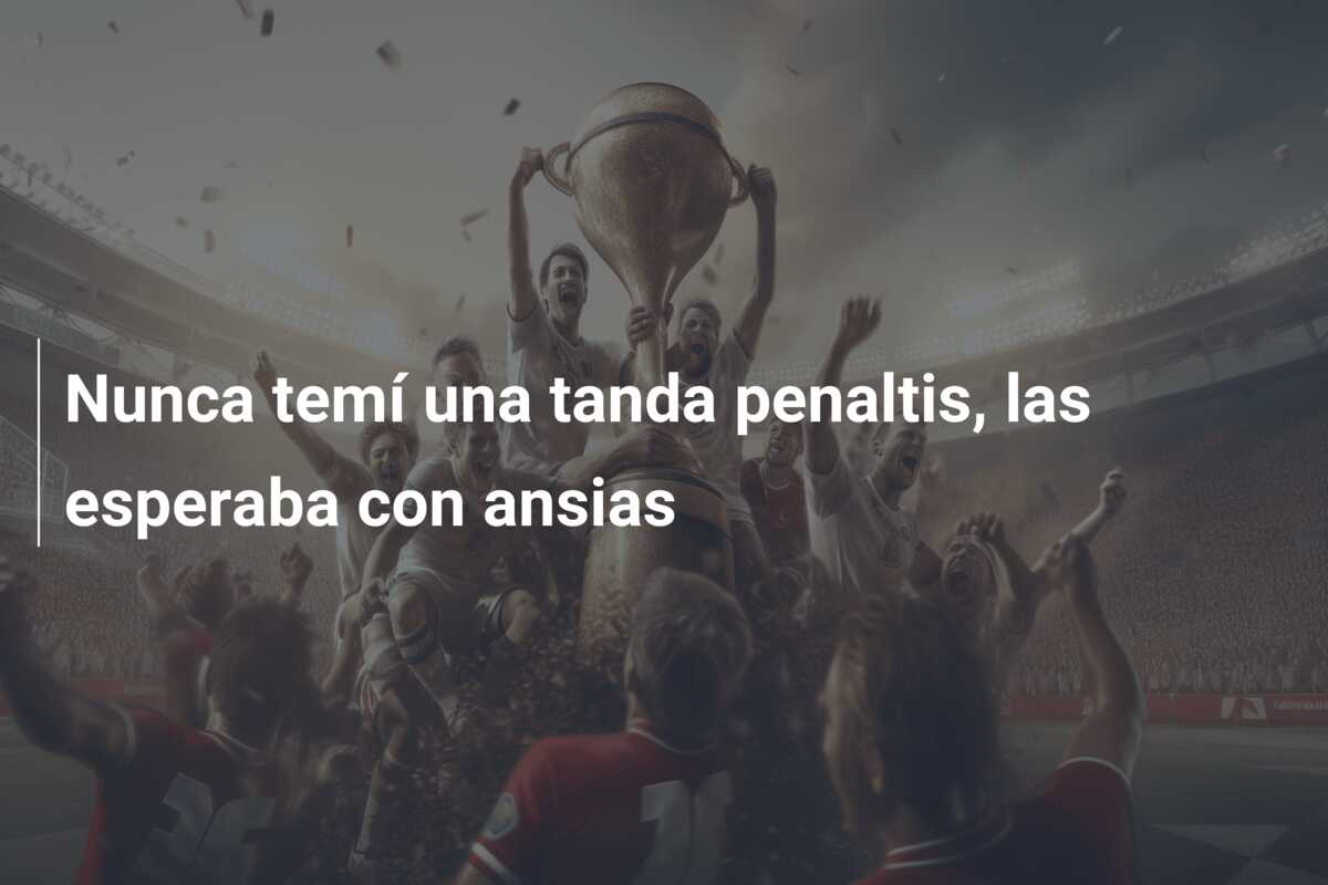 Nunca temí una tanda penaltis, las esperaba con ansias