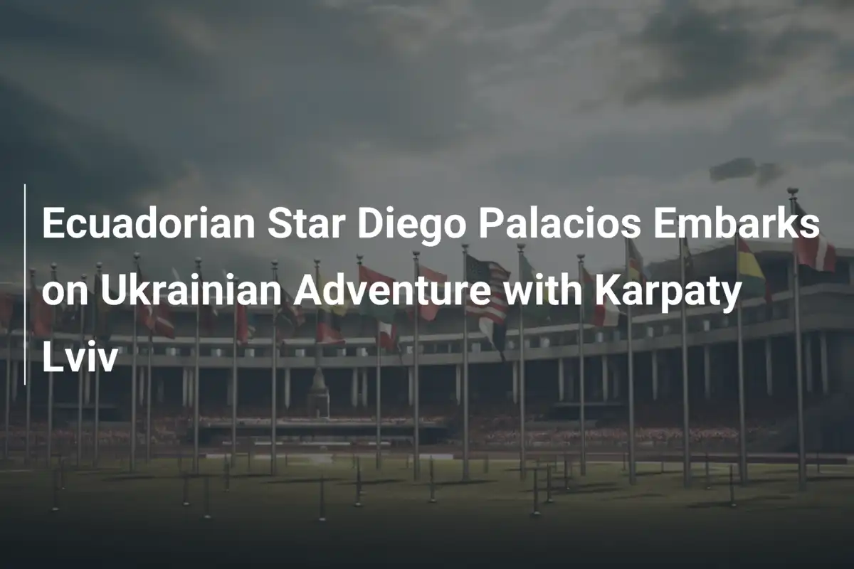 Diego Palacios Riparte dall’Ucraina: Nuova Avventura al Karpaty Lviv