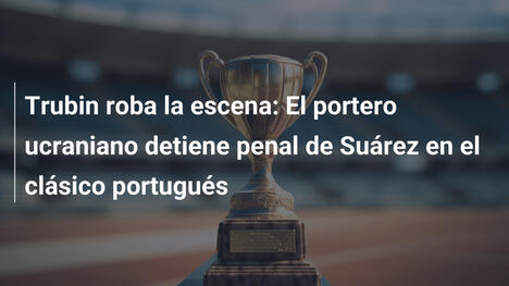 Trubin roba la escena: El portero ucraniano detiene penal de Suárez en el clásico portugués
