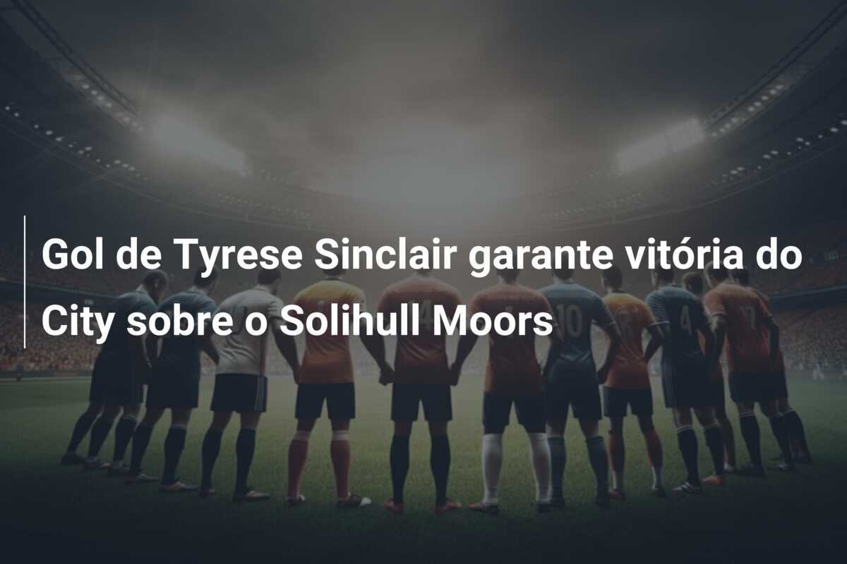 Gol de Tyrese Sinclair garante vitória do City sobre o Solihull Moors