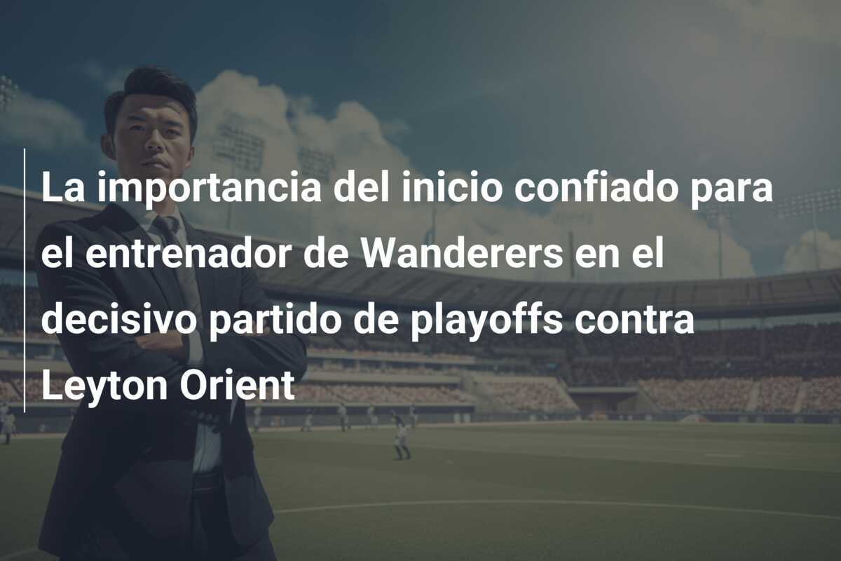 La importancia del inicio confiado para el entrenador de Wanderers en el decisivo partido de playoffs contra Leyton Orient