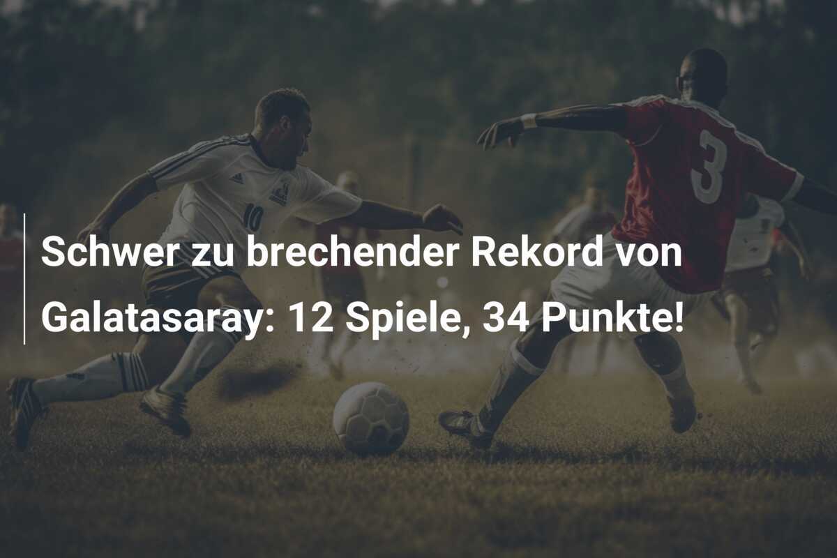 Schwer zu brechender Rekord von Galatasaray: 12 Spiele, 34 Punkte!