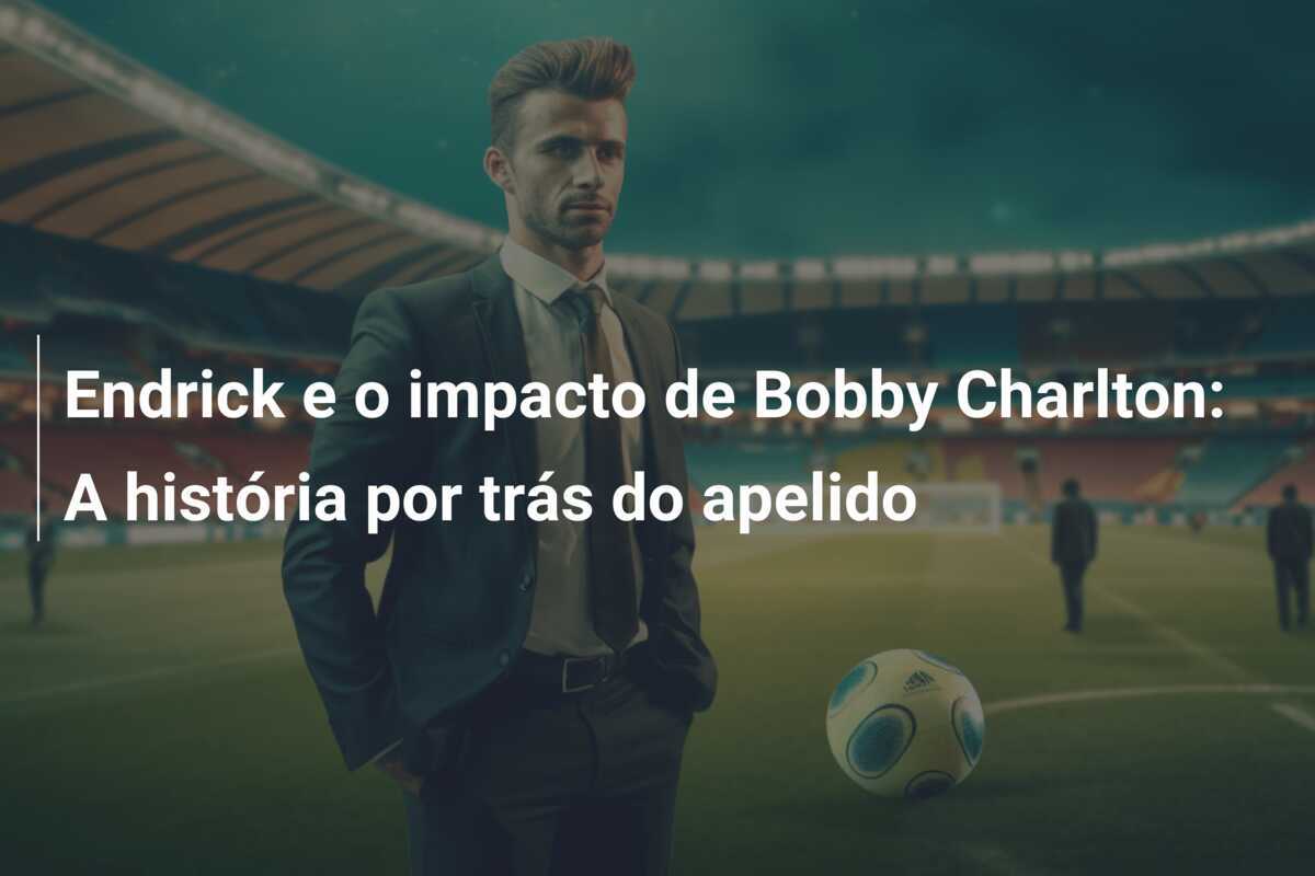 Endrick e o impacto de Bobby Charlton: A história por trás do apelido