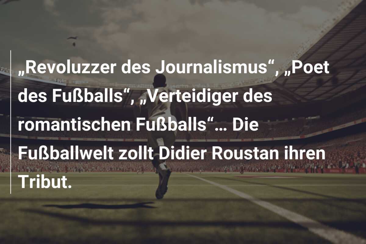 „Revoluzzer des Journalismus“, „Poet des Fußballs“, „Verteidiger des romantischen Fußballs“… Die Fußballwelt zollt Didier Roustan ihren Tribut.