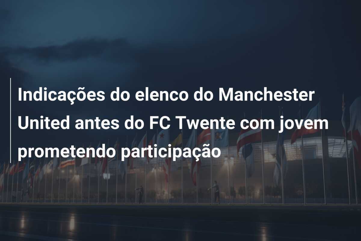 Indicações do elenco do Manchester United antes do FC Twente com jovem prometendo participação
