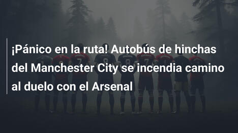 ¡Pánico en la ruta! Autobús de hinchas del Manchester City se incendia camino al duelo con el Arsenal