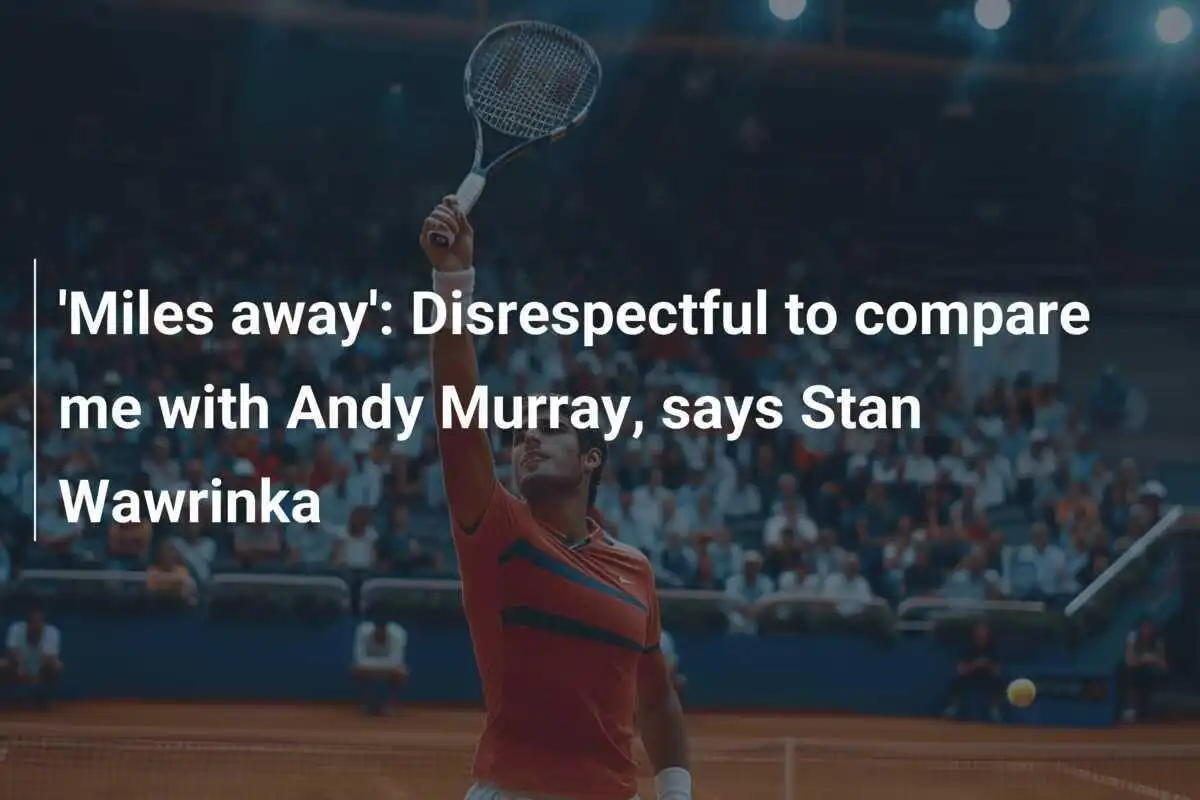 "Meilen entfernt": Vergleich mit Andy Murray unangemessen, sagt Stan Wawrinka