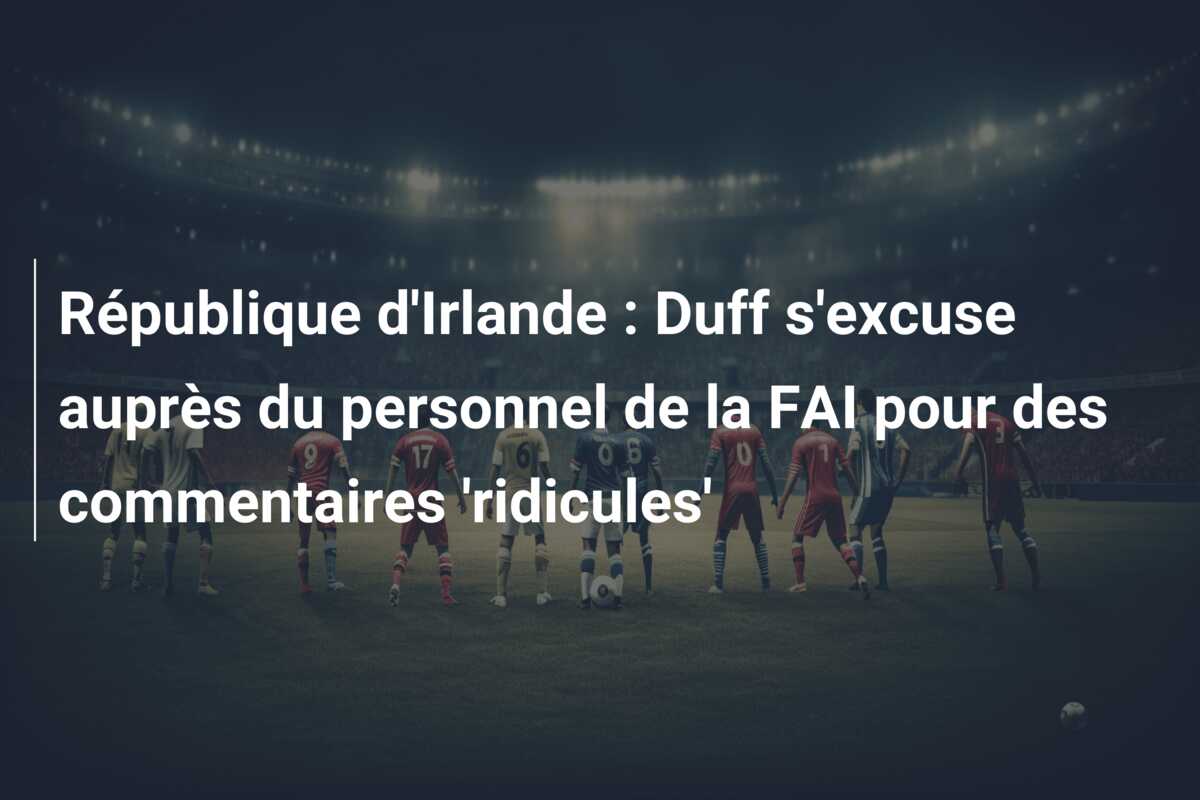 République d’Irlande : Duff s’excuse auprès du personnel de la FAI pour des commentaires ‘ridicules’