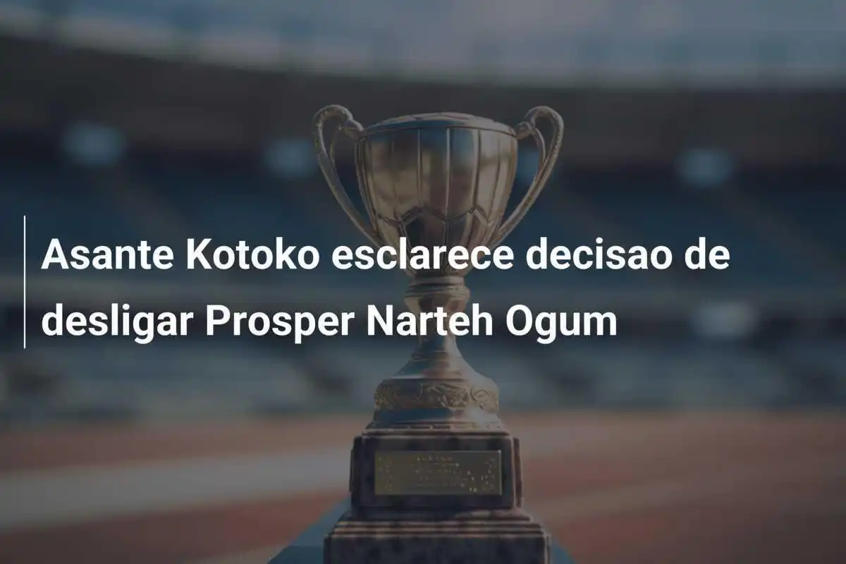Asante Kotoko esclarece decisao de desligar Prosper Narteh Ogum