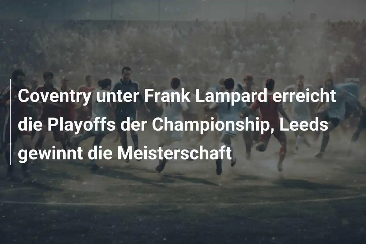 Coventry unter Frank Lampard erreicht die Playoffs der Championship, Leeds gewinnt die Meisterschaft
