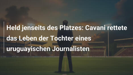 Held jenseits des Platzes: Cavani rettete das Leben der Tochter eines uruguayischen Journalisten