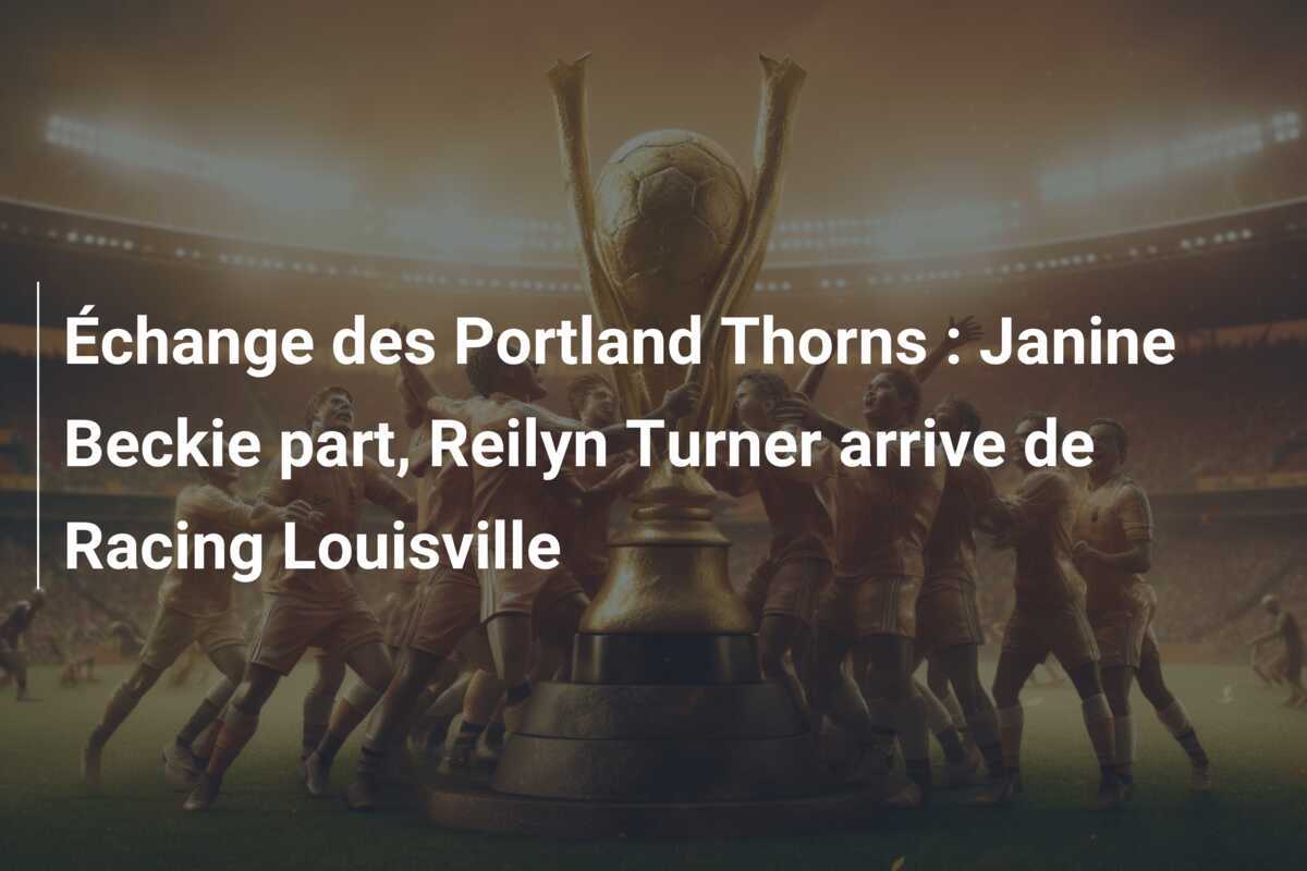 Échange des Portland Thorns : Janine Beckie part, Reilyn Turner arrive de Racing Louisville