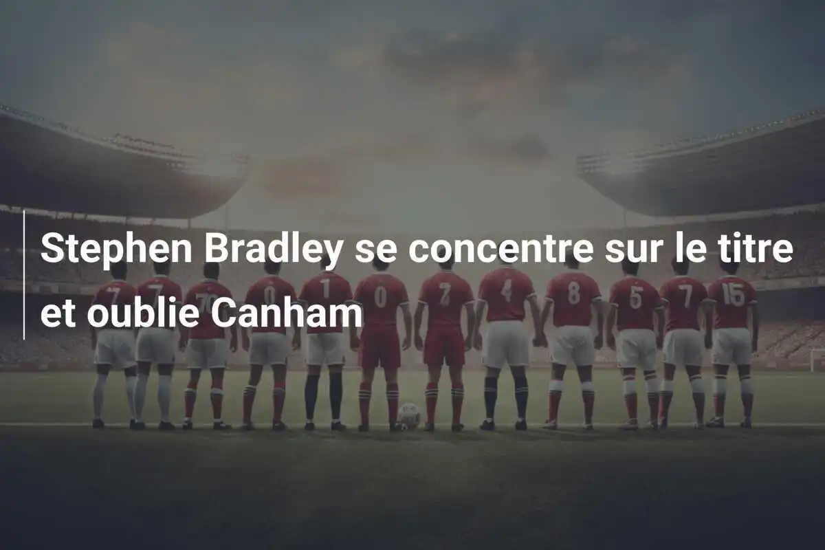 Stephen Bradley se concentre sur le titre et oublie Canham