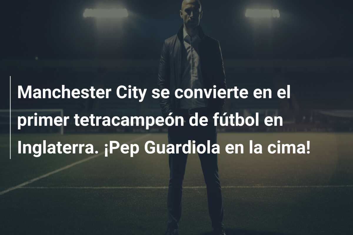Manchester City se convierte en el primer tetracampeón de fútbol en Inglaterra. ¡Pep Guardiola en la cima!