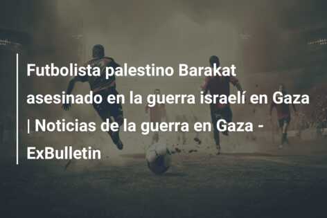 Futbolista palestino Barakat asesinado en la guerra israelí en Gaza | Noticias de la guerra en Gaza – ExBulletin