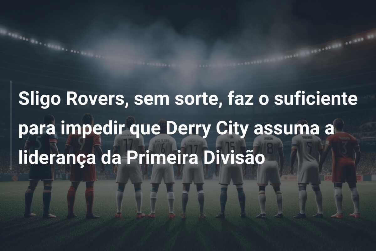 Sligo Rovers, sem sorte, faz o suficiente para impedir que Derry City assuma a liderança da Primeira Divisão