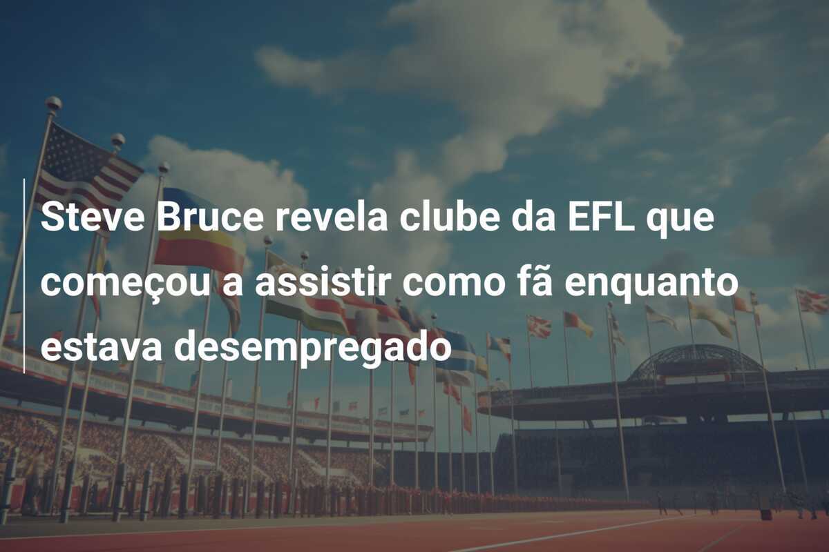 Steve Bruce revela clube da EFL que começou a assistir como fã enquanto estava desempregado
