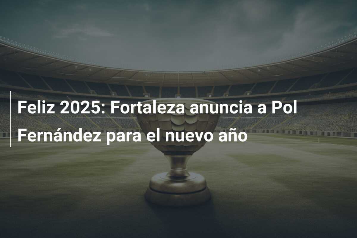 Feliz 2025: Fortaleza anuncia a Pol Fernández para el nuevo año