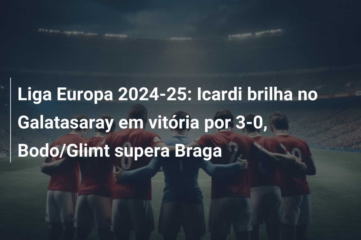 Liga Europa 2024-25: Icardi brilha no Galatasaray em vitória por 3-0, Bodo/Glimt supera Braga