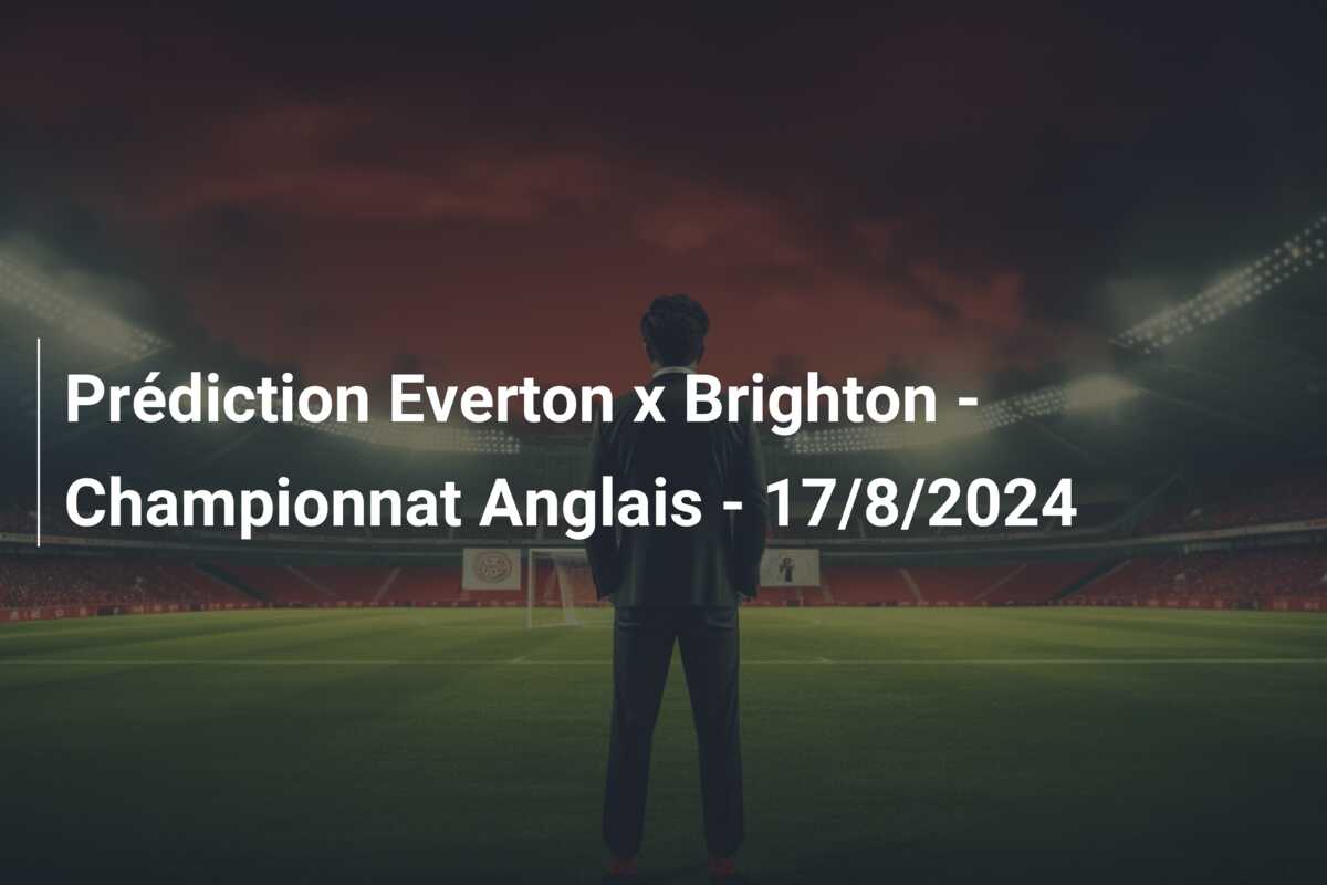 Prédiction Everton x Brighton – Championnat Anglais – 17/8/2024
