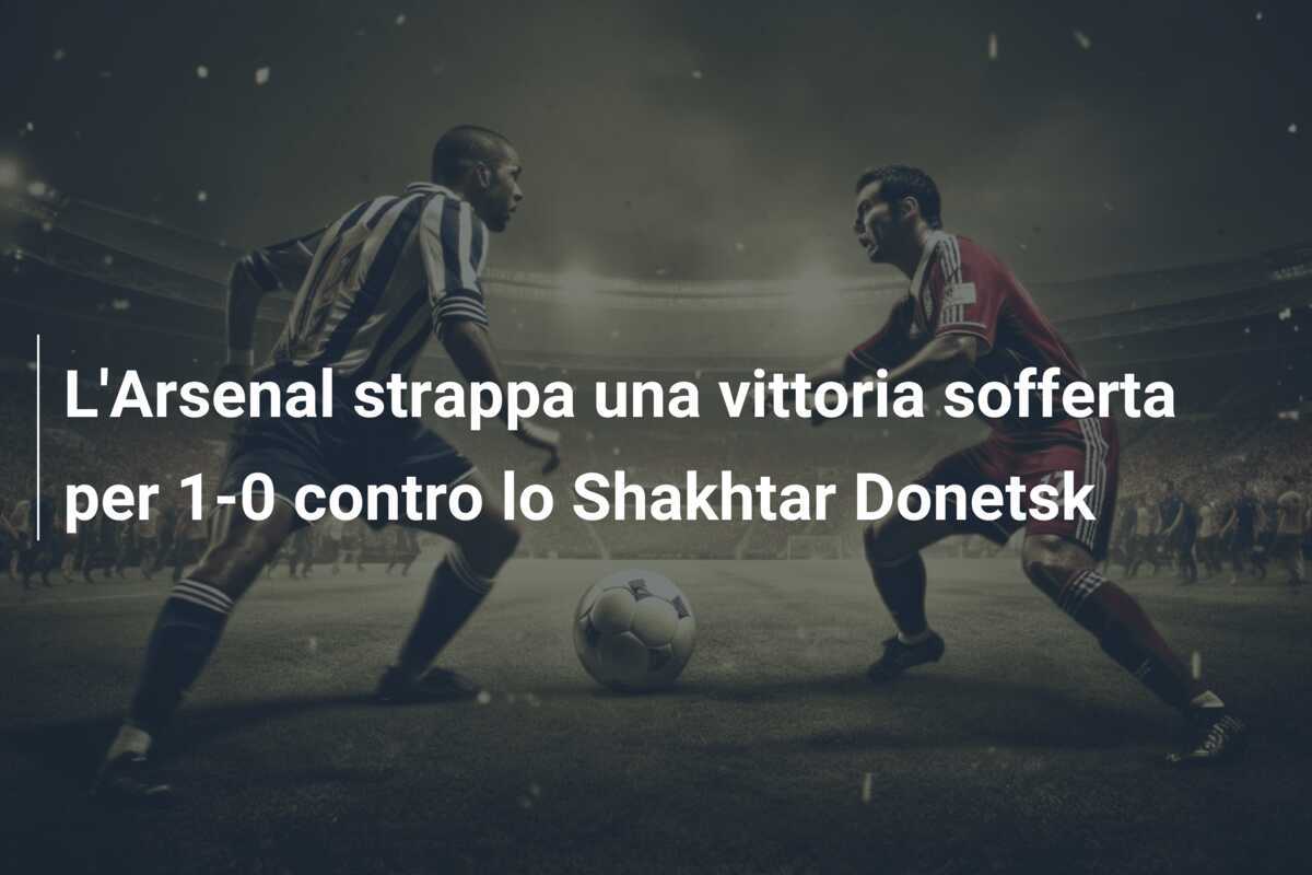 L'Arsenal strappa una vittoria sofferta per 1-0 contro lo Shakhtar Donetsk