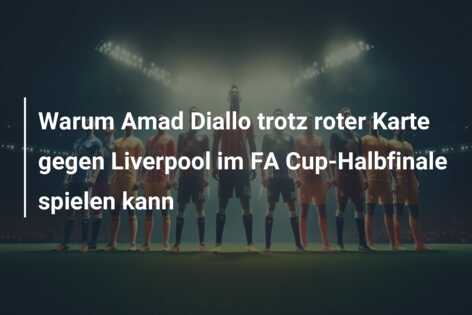 Warum Amad Diallo trotz roter Karte gegen Liverpool im FA Cup-Halbfinale spielen kann
