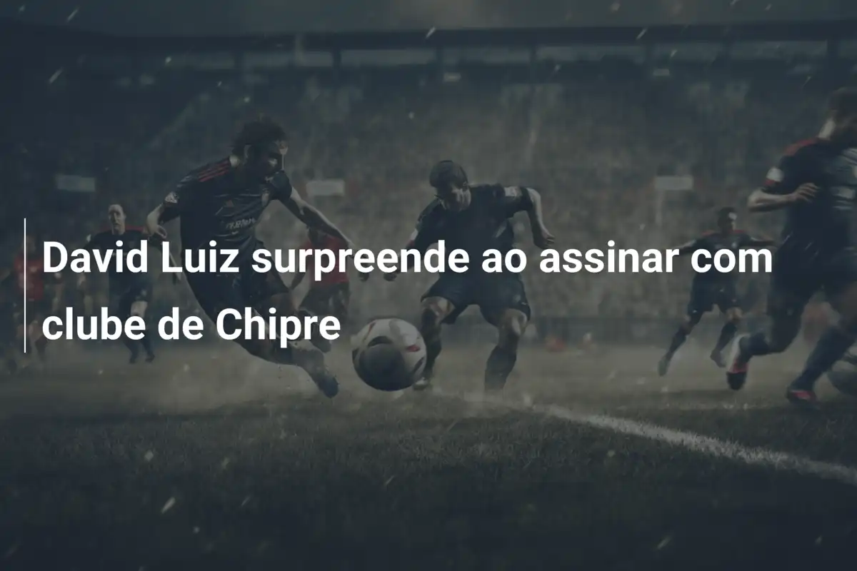 David Luiz surpreende ao assinar com clube de Chipre