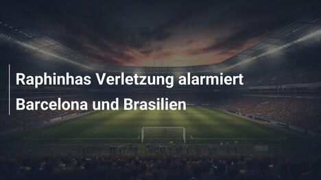 Raphinhas Verletzung alarmiert Barcelona und Brasilien