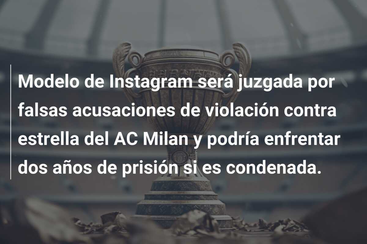 Modelo de Instagram será juzgada por falsas acusaciones de violación contra estrella del AC Milan y podría enfrentar dos años de prisión si es condenada.