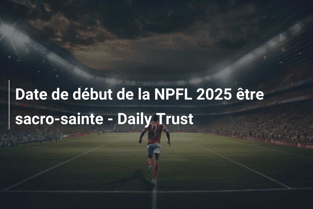 Date de début de la NPFL 2025 être sacro-sainte – Daily Trust