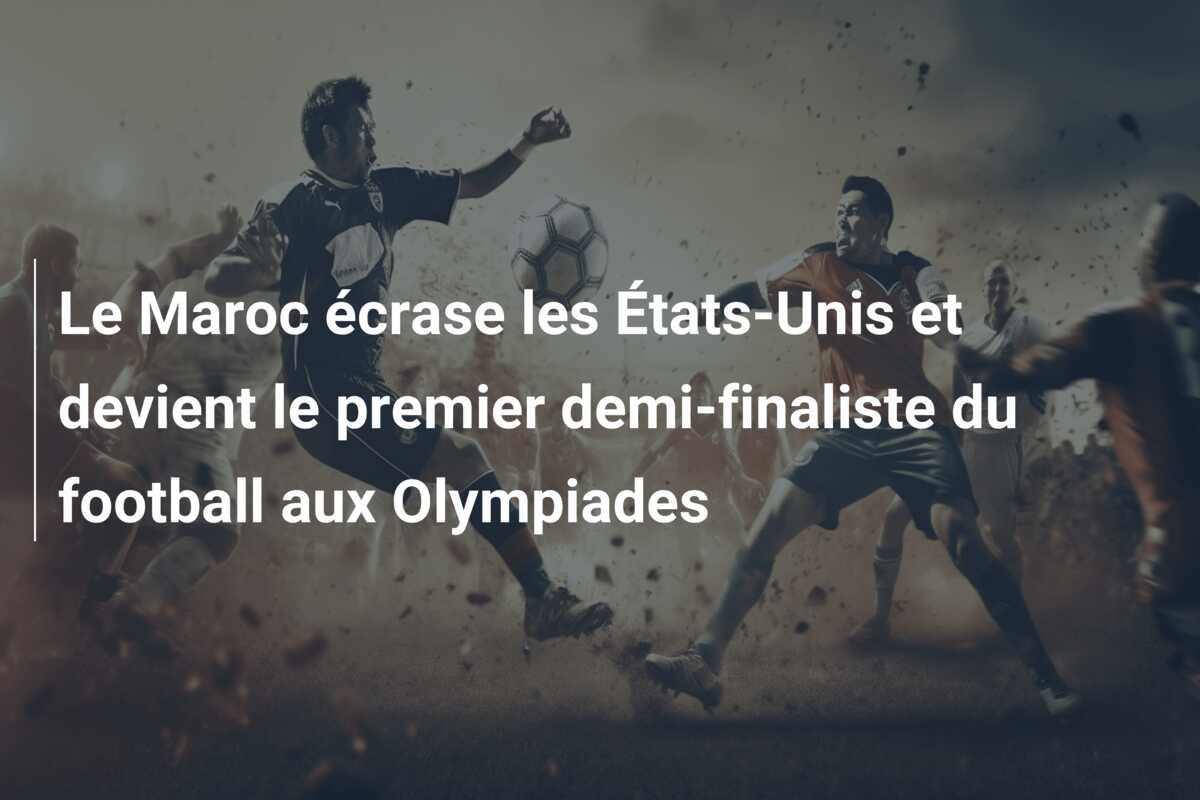 Le Maroc écrase les États-Unis et devient le premier demi-finaliste du football aux Olympiades