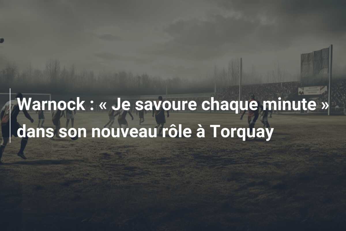 Warnock : « Je savoure chaque minute » dans son nouveau rôle à Torquay