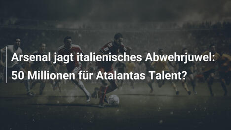 Arsenal jagt italienisches Abwehrjuwel: 50 Millionen für Atalantas Talent?
