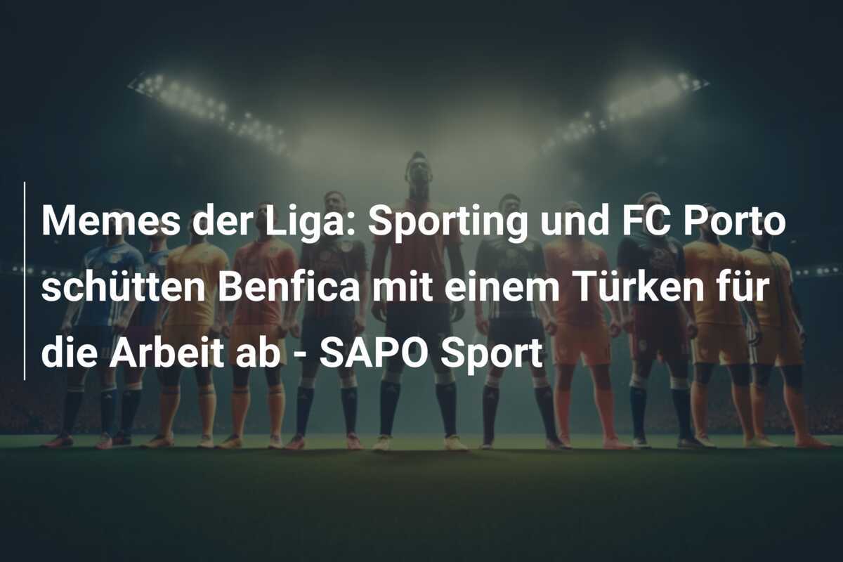 Memes der Liga: Sporting und FC Porto schütten Benfica mit einem Türken für die Arbeit ab – SAPO Sport