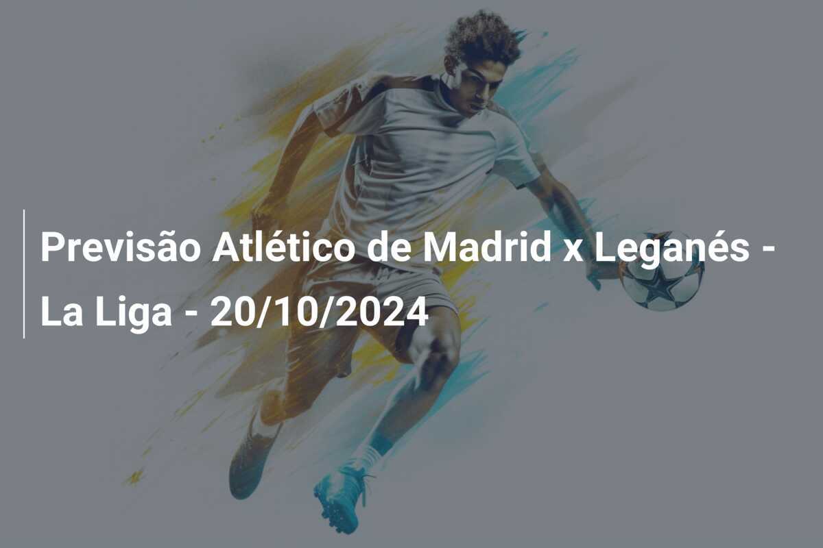 Previsão Atlético de Madrid x Leganés - La Liga - 20/10/2024