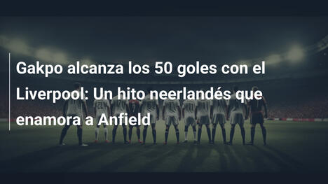 Gakpo alcanza los 50 goles con el Liverpool: Un hito neerlandés que enamora a Anfield
