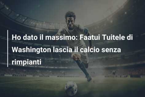 Ho dato il massimo: Faatui Tuitele di Washington lascia il calcio senza rimpianti