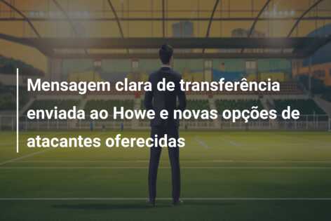 Mensagem clara de transferência enviada ao Howe e novas opções de atacantes oferecidas