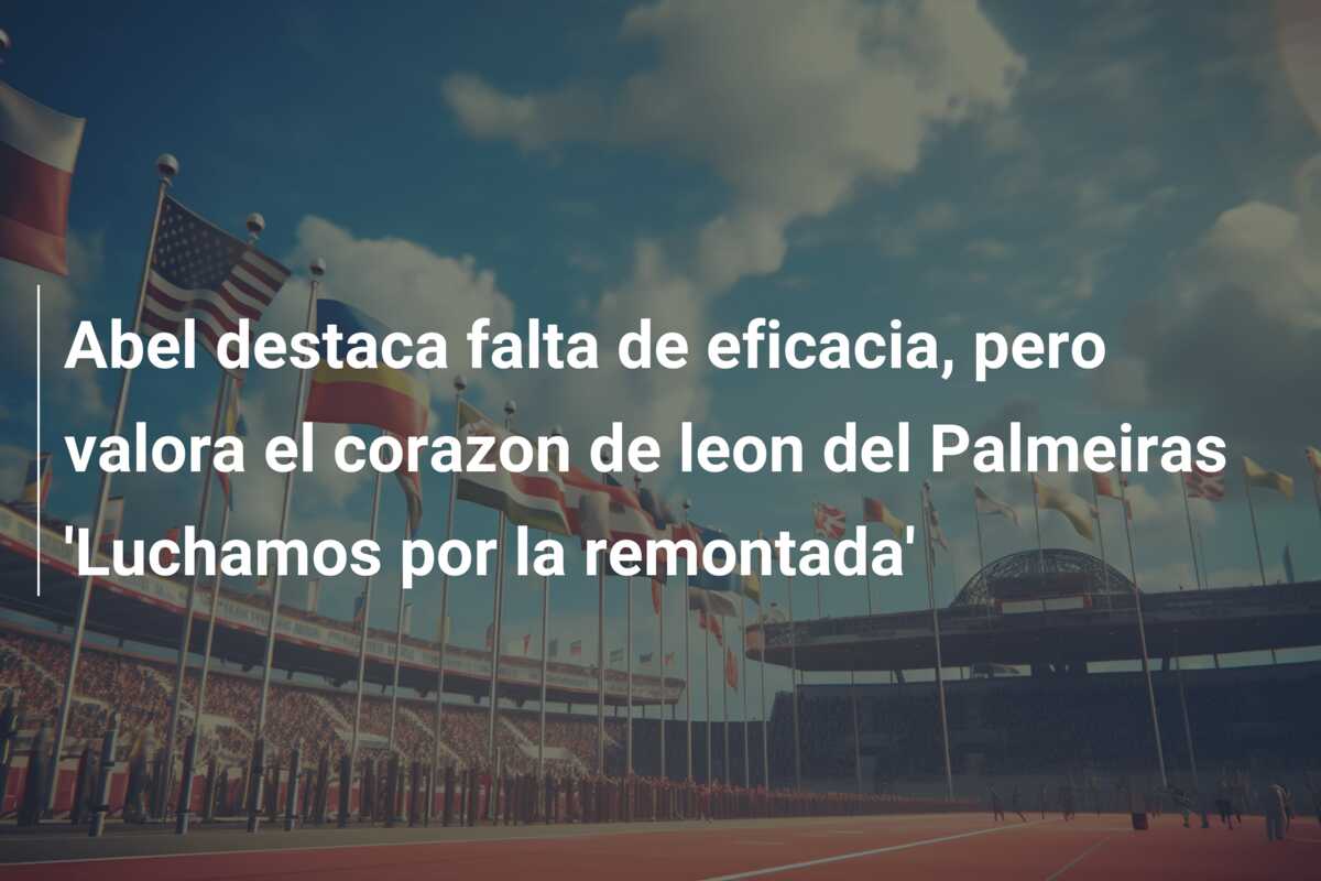 Abel destaca falta de eficacia, pero valora el corazon de leon del Palmeiras ‘Luchamos por la remontada’