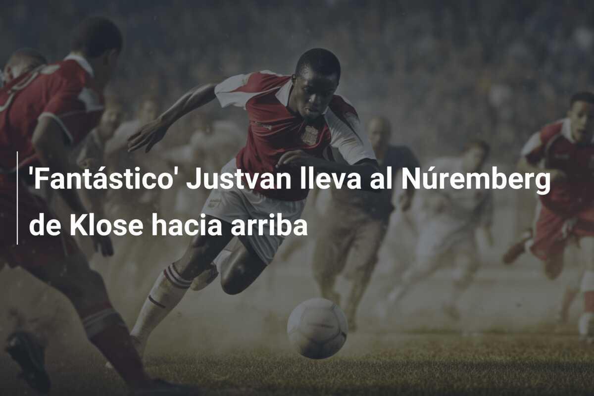 'Fantástico' Justvan lleva al Núremberg de Klose hacia arriba