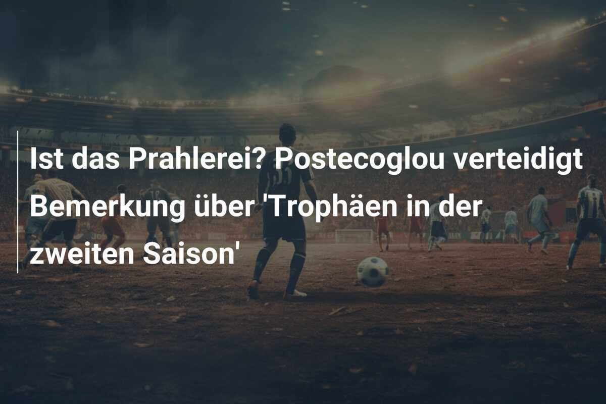 Ist das Prahlerei? Postecoglou verteidigt Bemerkung über 'Trophäen in der zweiten Saison'