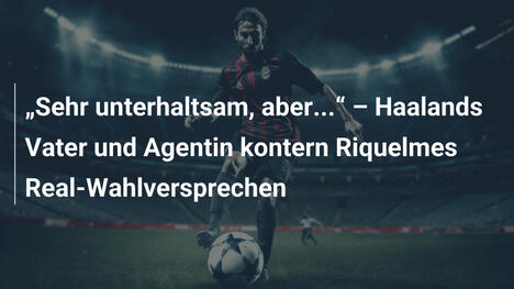 "Sehr unterhaltsam, aber..." – Haalands Vater und Agentin kontern Riquelmes Real-Wahlversprechen