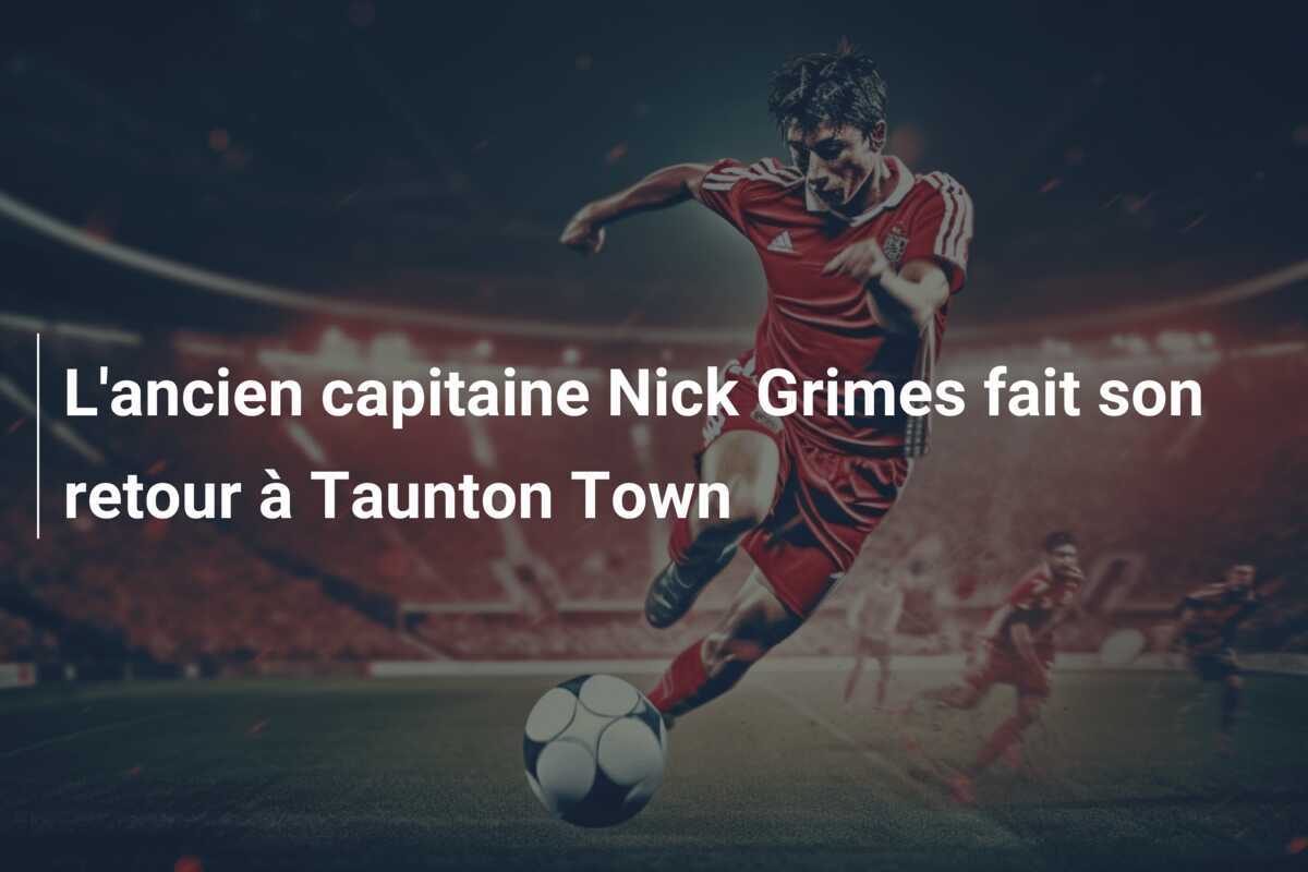 L'ancien capitaine Nick Grimes fait son retour à Taunton Town