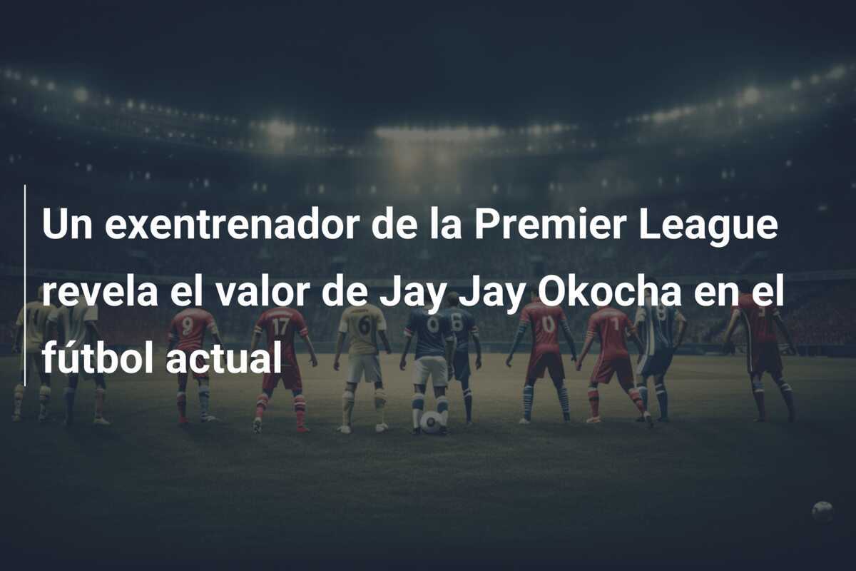Un exentrenador de la Premier League revela el valor de Jay Jay Okocha en el fútbol actual